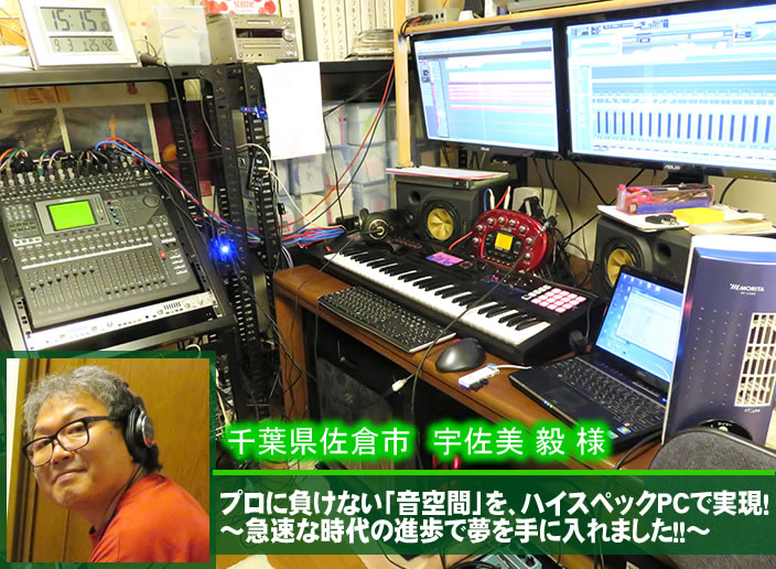 千葉県佐倉市の宇佐美 毅様 プロに負けない「音空間」を、ハイスペックPCで実現!〜急速な時代の進歩で夢を手に入れました!!〜