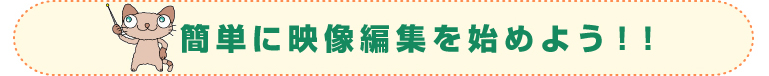 簡単に映像編集を始めよう!!