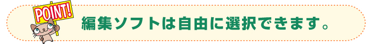 編集ソフトは自由に選択できます。
