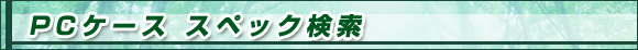 PCケース スペック検索