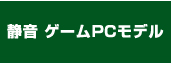 静音 ゲームPCモデル